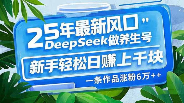 25年最新风口，用DeepSeek做养生号，新手轻松日赚上千块