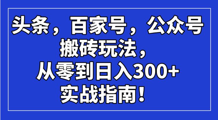 头条，百家号，公众号搬砖玩法，从零到日入300+的实战指南！