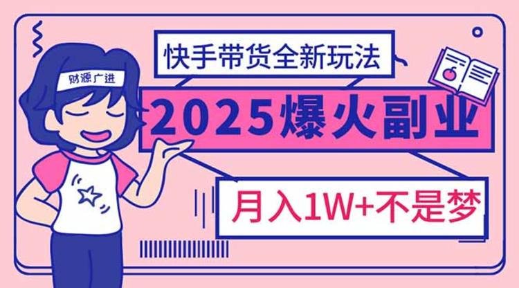 2025年爆红副业！快手带货全新玩法，月入1万加不是梦！