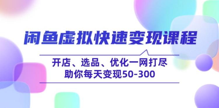 闲鱼虚拟快速变现课程，开店、选品、优化一网打尽，助你每天变现50-300