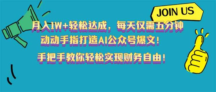 月入1W+轻松达成，每天仅需五分钟，动动手指打造AI公众号爆文！完美副业