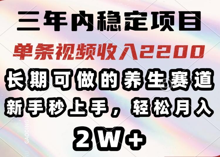 年内稳定项目，长期可做的养生赛道，单条视频收入2200，新手秒上手