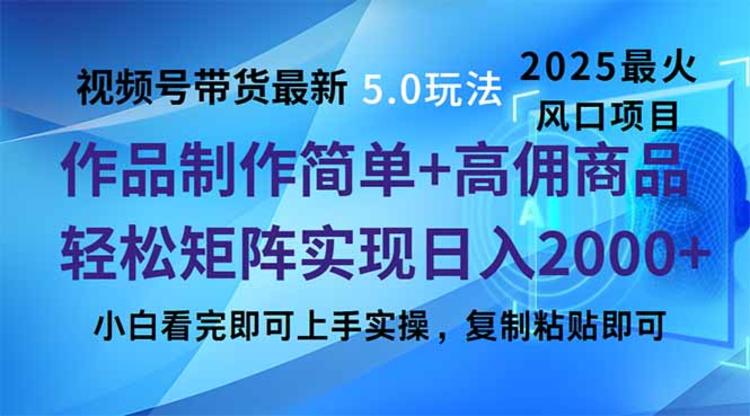 视频号带货最新5.0玩法，作品制作简单，当天起号，复制粘贴，轻松矩阵变现