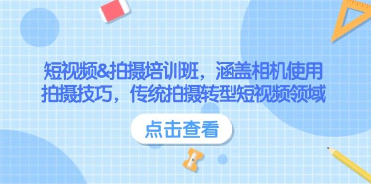 短视频&拍摄培训班，涵盖相机使用、拍摄技巧，传统拍摄转型短视频领域