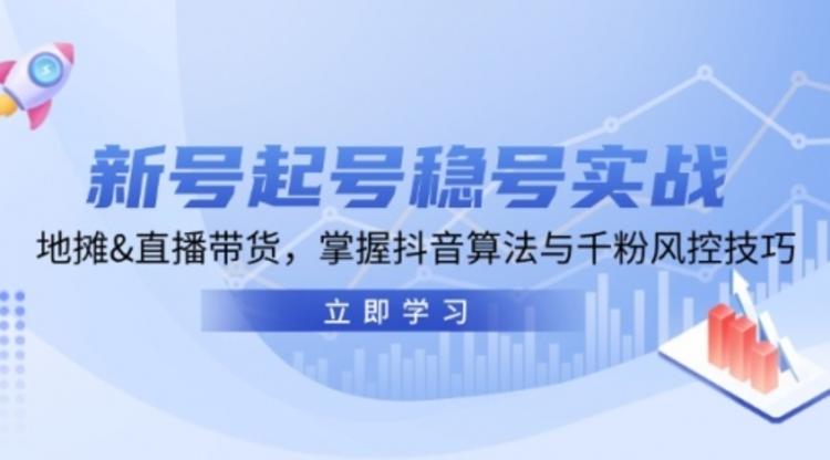 新号起号稳号实战：地摊&直播带货，掌握抖音算法与千粉风控技巧